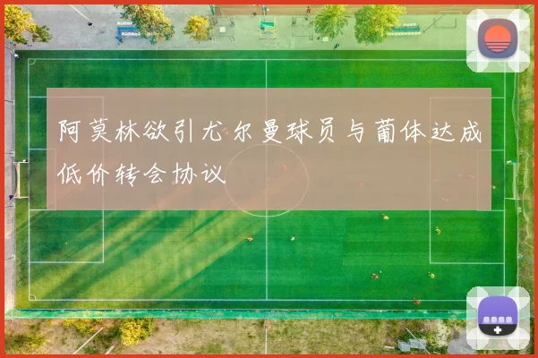阿莫林欲引尤尔曼球员与葡体达成低价转会协议