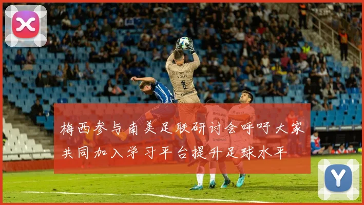 梅西参与南美足联研讨会呼吁大家共同加入学习平台提升足球水平
