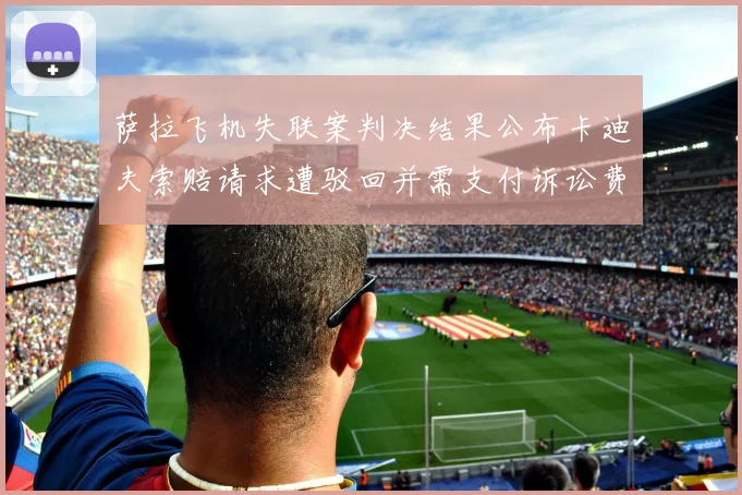 萨拉飞机失联案判决结果公布卡迪夫索赔请求遭驳回并需支付诉讼费