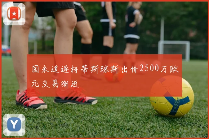 国米追逐柯蒂斯琼斯出价2500万欧元交易渐近
