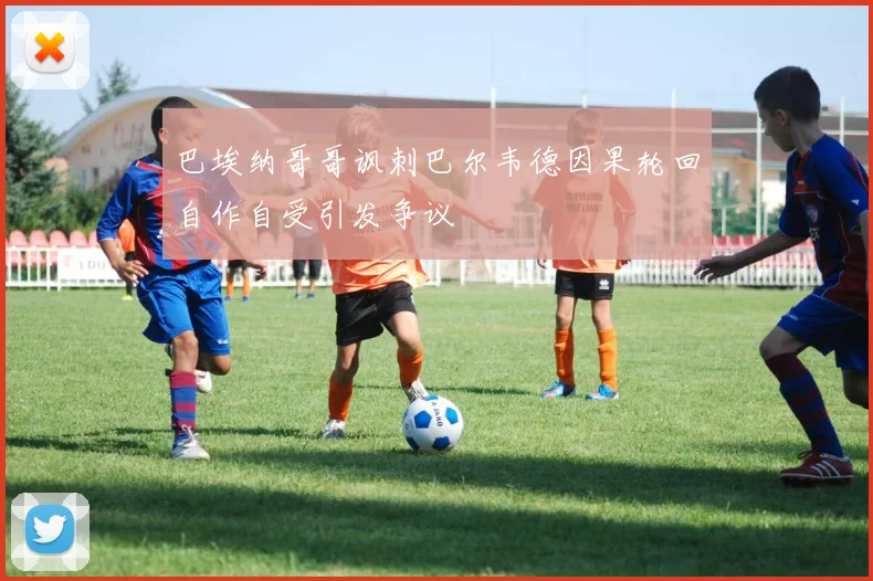 巴埃纳哥哥讽刺巴尔韦德因果轮回自作自受引发争议
